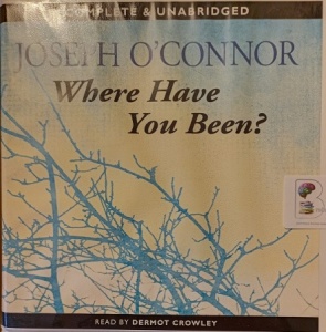 Where Have You Been? written by Joseph O'Connor performed by Dermot Crowley on Audio CD (Unabridged)